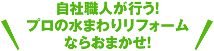 自社職人が行う！プロの水まわりリフォームならおまかせ！