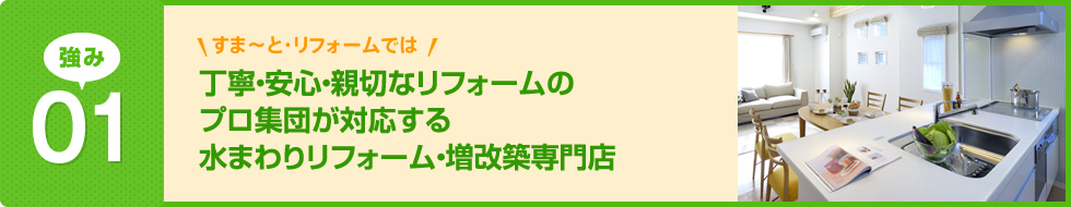 丁寧・安心・親切なリフォームのプロ集団が対応する水まわりリフォーム・増改築専門店