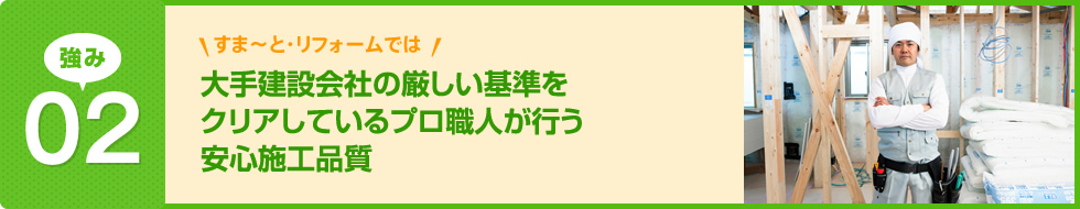 大手建設会社の厳しい基準をクリアしているプロ職人が行う安心施工品質